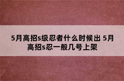 5月高招s级忍者什么时候出 5月高招s忍一般几号上架